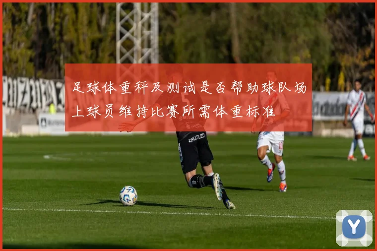 足球体重秤及测试是否帮助球队场上球员维持比赛所需体重标准