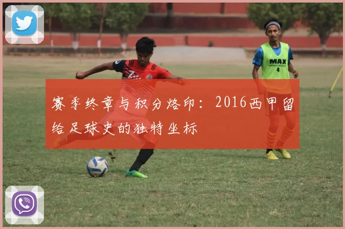 赛季终章与积分烙印：2016西甲留给足球史的独特坐标