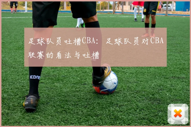 足球队员吐槽CBA:足球队员对CBA联赛的看法与吐槽