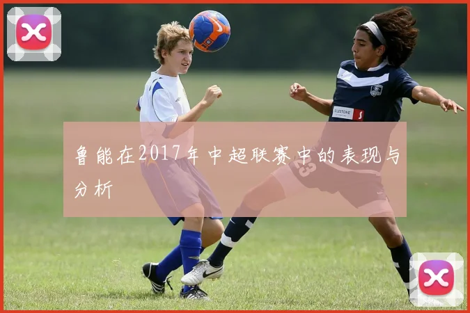 鲁能在2017年中超联赛中的表现与分析