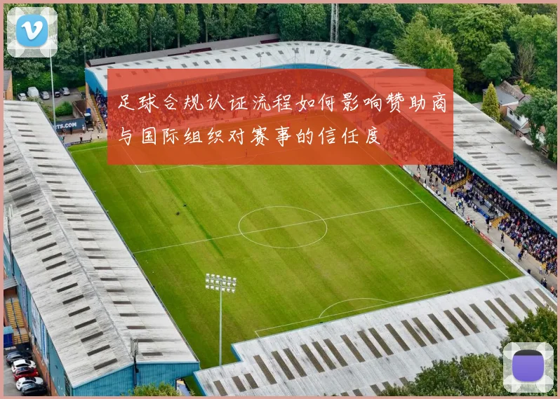 足球合规认证流程如何影响赞助商与国际组织对赛事的信任度