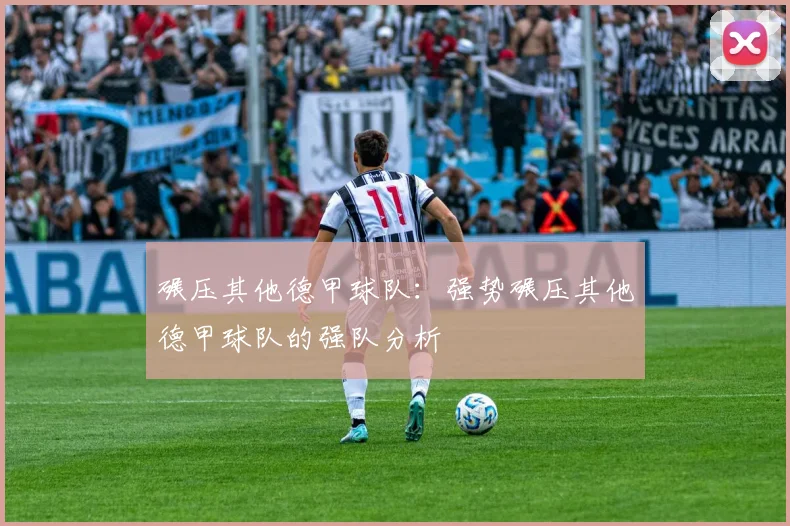 碾压其他德甲球队：强势碾压其他德甲球队的强队分析