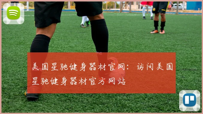 美国星驰健身器材官网:访问美国星驰健身器材官方网站
