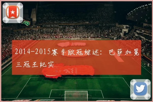 2014-2015赛季欧冠综述：巴萨加冕三冠王纪实