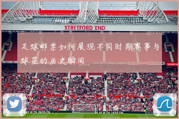 足球邮票如何展现不同时期赛事与球星的历史瞬间