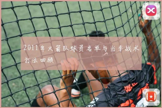2011年火箭队球员名单与当季战术打法回顾